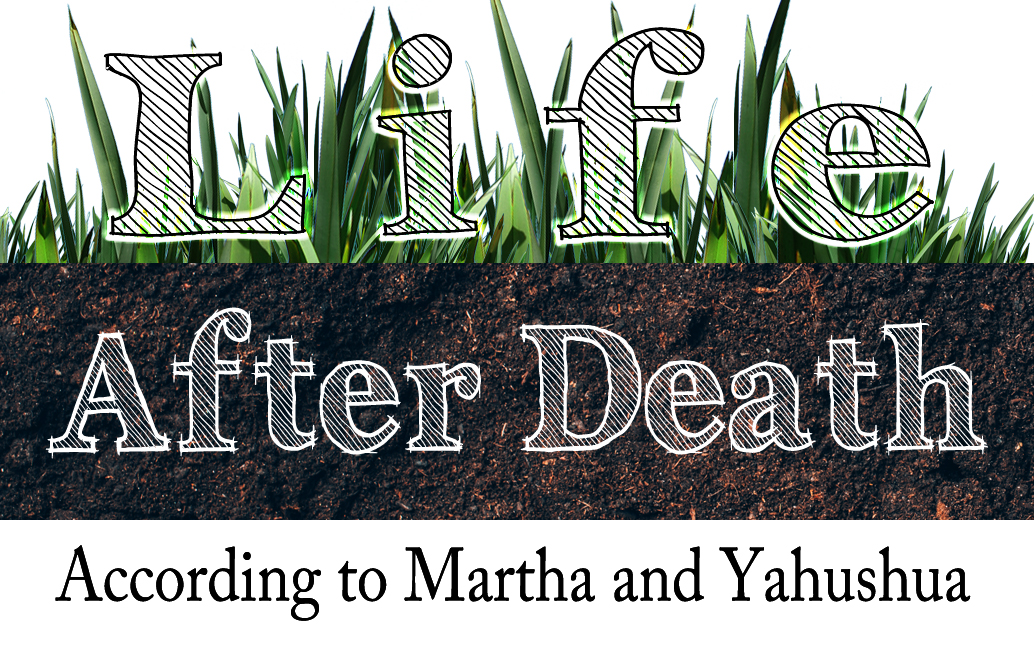 Life After Death — According to Martha and Yahushua