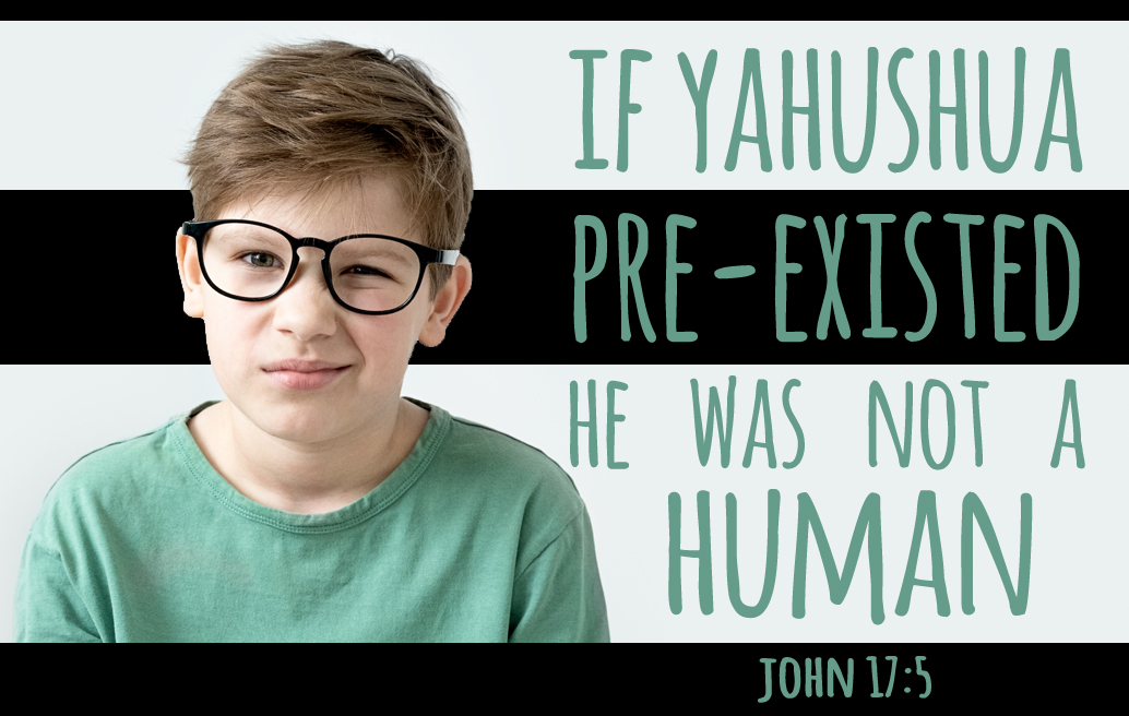 If Yahushua Pre-existed, He wasn’t a Human, John 17:5