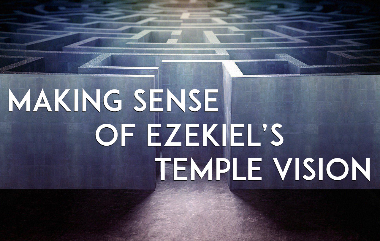 Making Sense of Ezekiel’s Temple Vision