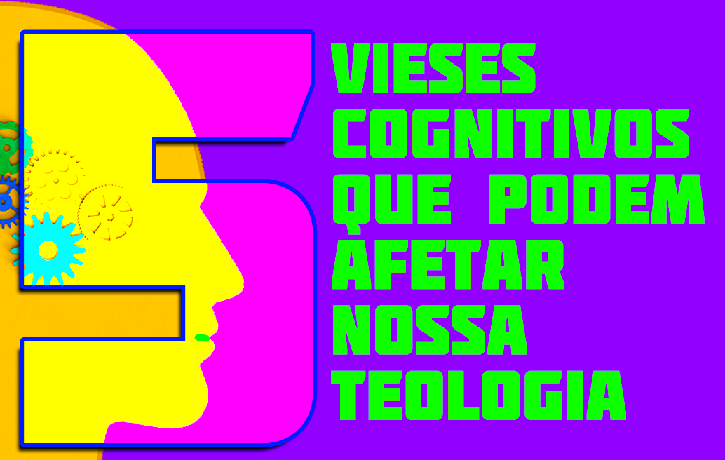 5 Vieses Cognitivos Que Podem Afetar Nossa Teologia