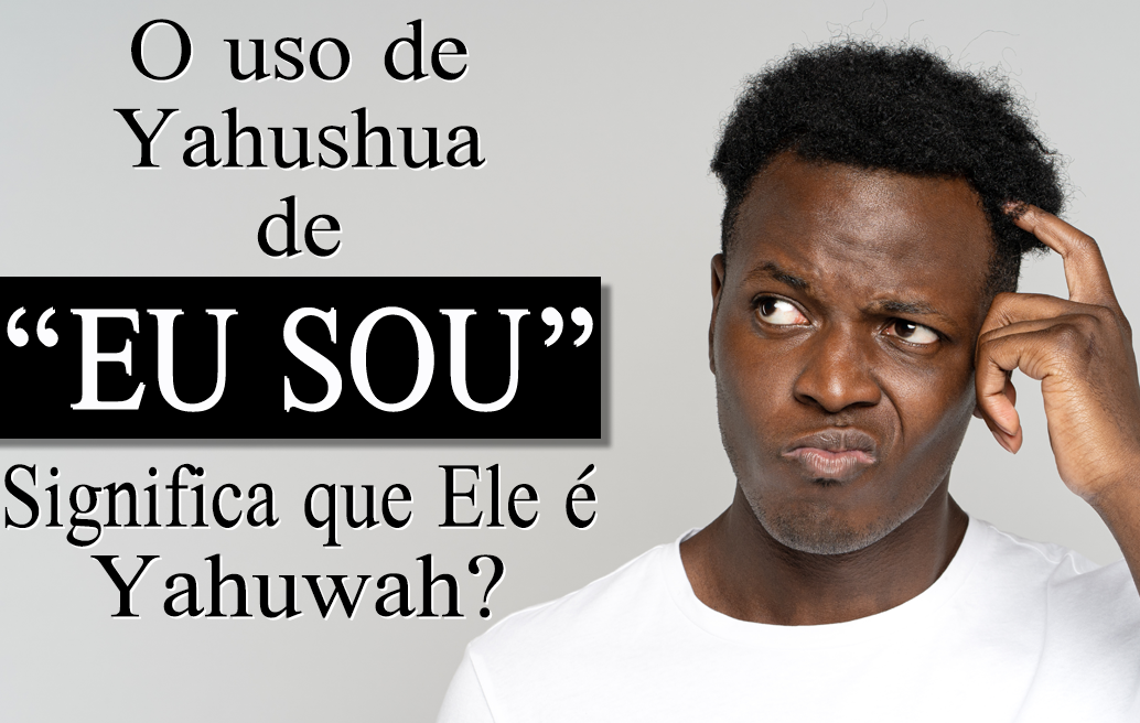 O Uso de Yahushua de “Eu Sou” Significa que Ele É Yahuwah?