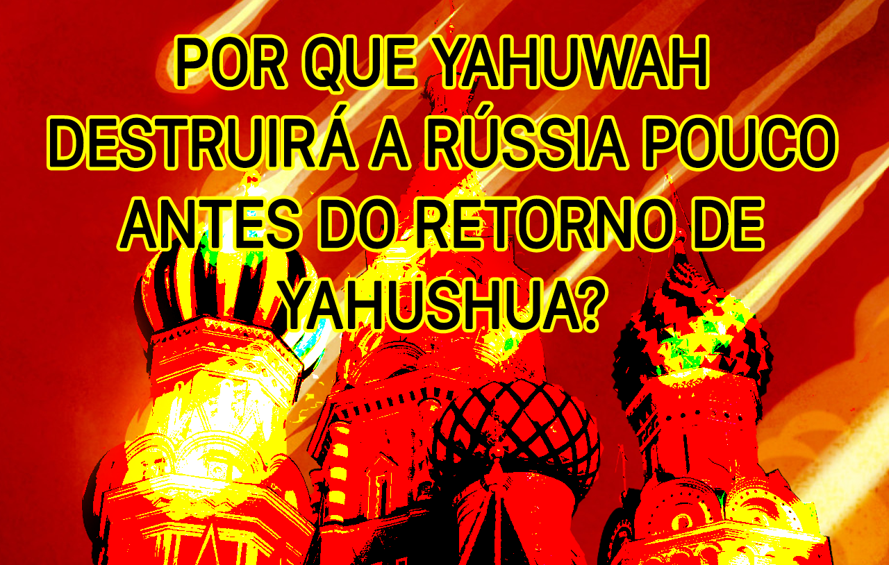 Por que Yahuwah destruirá a Rússia pouco antes do retorno de Yahushua?