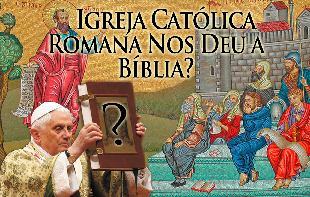 A Igreja Católica Romana Realmente Nos Deu a Bíblia?