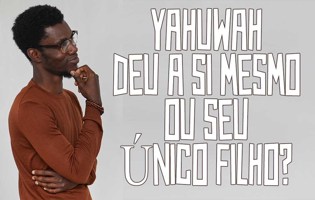Yahuwah deu a Si mesmo ou Seu único filho?