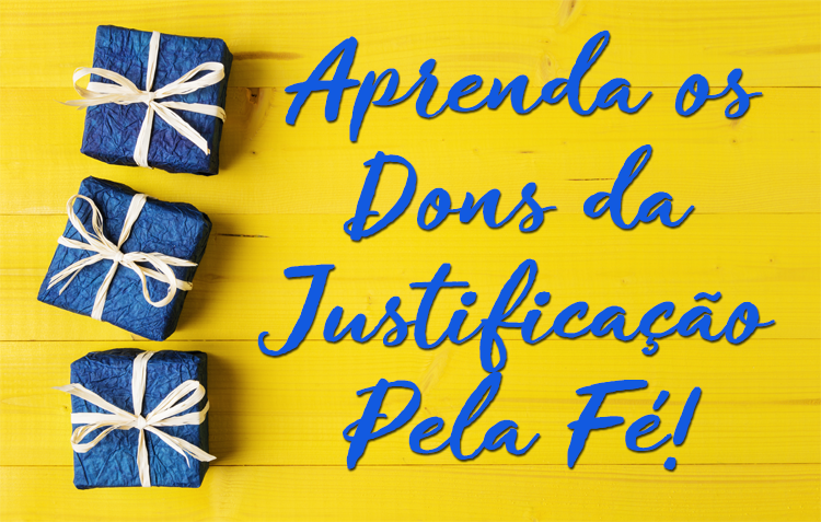 Aprenda os Dons da Justificação pela fé!