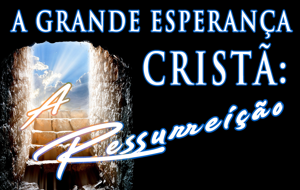 A Grande Esperança Cristã: A Ressurreição