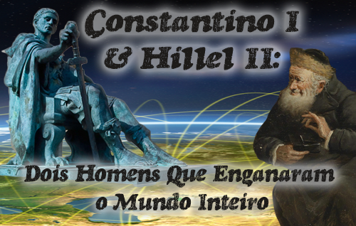 Constantino I & Hillel II: Dois Homens Que Enganaram o Mundo Inteiro