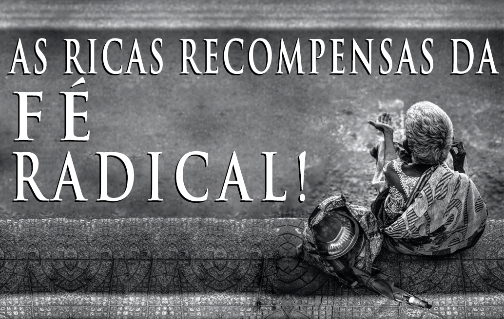 As Ricas Recompensas da Fé Radical!