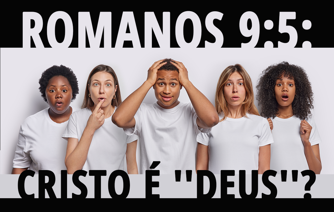 Romanos 9:5: Cristo É “Deus”?