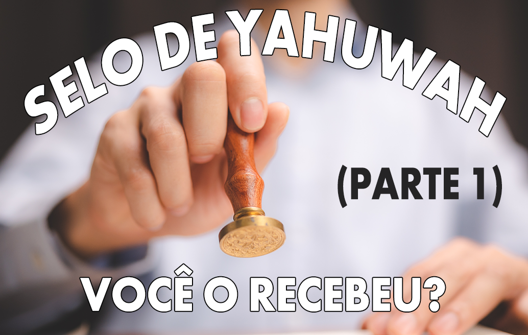 Selo de Yahuwah: Você o recebeu? (Parte 1)