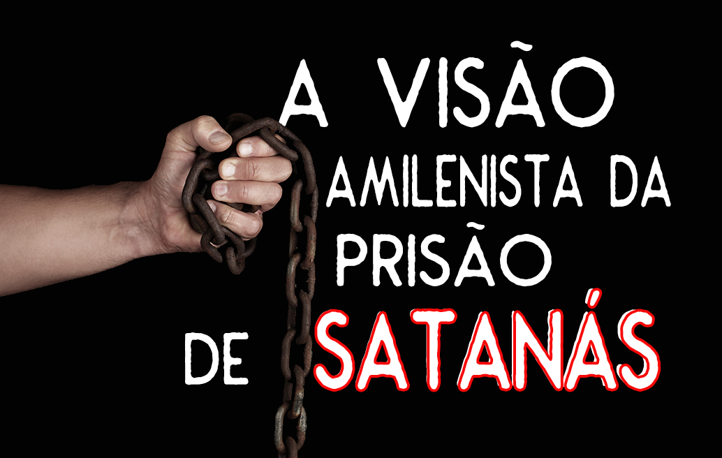 A Visão Amilenista da Prisão de Satanás