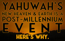 Yahuwah’s New Heaven & Earth is a Post-Millennium Event. Here is Why.
