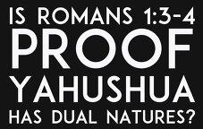 Is Romans 1:3-4 Proof Yahushua Has Dual Natures?