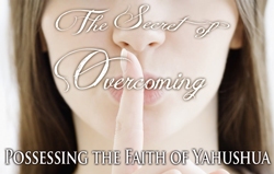 The Secret of Overcoming: Possessing the Faith of Yahushua