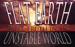 Flat Earth: Bible Truth in an Unstable World