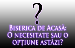 Biserica de Acasă: O necesitate sau o opţiune astăzi?