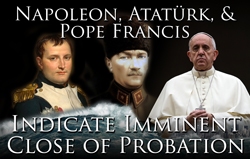 Napoleon, Atatürk, & Pope Francis Indicate Imminent Close of Probation