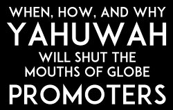 when how and why yahuwah will shut the mouths of the globe promoters