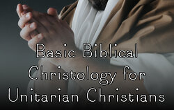basic-biblical-christology-for-unitarian-christians
