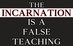 The Incarnation Is A False Teaching