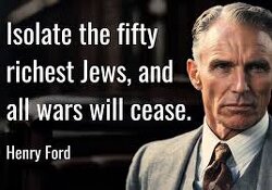 Henry Ford: “Isolate the fifty richest Jews, and all wars will cease.”