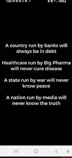 A country run by banks will always be in debt. Healthcare run by Big Pharma will never cure disease. A state run by war will never know peace. \a nation run by media will never know the truth. 