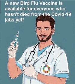 A new Bird Flue Vaccine is available for everyone who hasn’t died from the Covid-19 jabs yet!