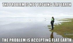 The problem is not proving flat earth. The problem is accepting flat earth.