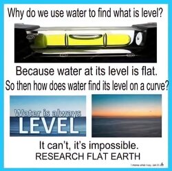 Water always finds its level… and level means FLAT. If water can’t curve, how can Earth be a globe? Think for yourself. Question everything.