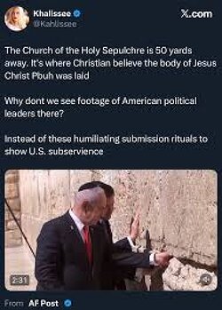 The Church of the Holy Sepulchre is 50 yards away. It's where Christians believe the body of Jesus Christ, was laid. Why don't we see footage of American political leaders there? Instead of these humiliating submission rituals to show U.S. subservience to Israel.
