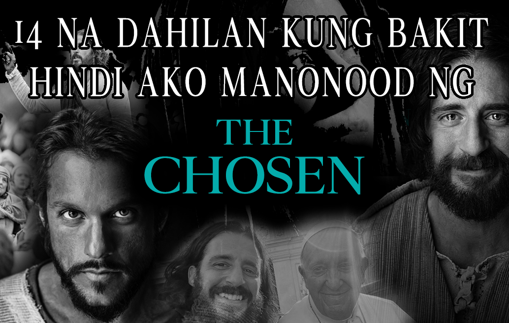 14 Na Dahilan Kung Bakit Hindi Ako Manonood Ng The Chosen