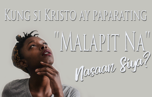 Kung si Kristo ay “malapit nang” dumating, nasaan siya?