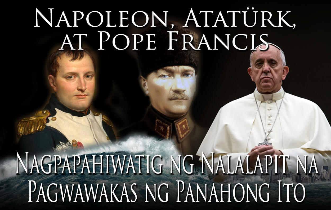 Sina Napoleon, Atatürk, at Pope Francis Ay Nagpapahiwatig ng Nalalapit na Pagwawakas ng Panahong Ito