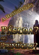 A Ressurreição: Páscoa ou Primícias?