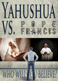 Yahushua Vs. Pope Francis: Who are you going to believe?