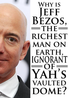 Why is Jeff Bezos, the richest man on earth, ignorant of Yah’s vaulted dome?